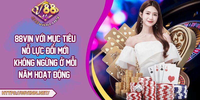 88Vin với mục tiêu nỗ lực đổi mới không ngừng ở mỗi năm hoạt động