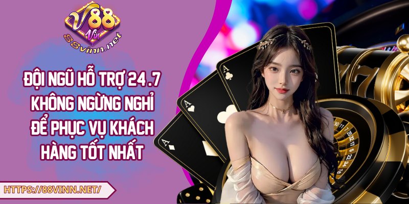 Đội ngũ hỗ trợ 24/7 không ngừng nghỉ để phục vụ khách hàng tốt nhất