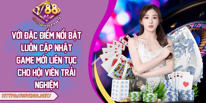 Với đặc điểm nổi bật luôn cập nhật game mới liên tục cho hội viên trải nghiệm